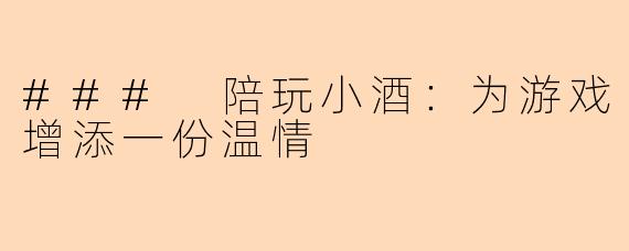 ### 陪玩小酒：为游戏增添一份温情