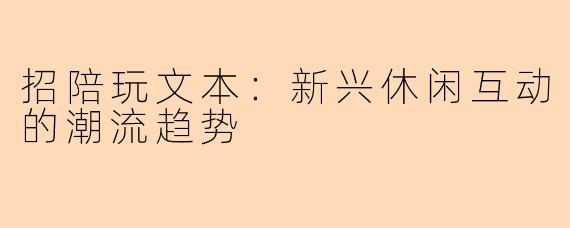 招陪玩文本：新兴休闲互动的潮流趋势