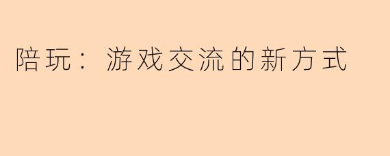 陪玩：游戏交流的新方式