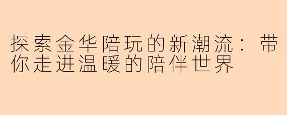 探索金华陪玩的新潮流：带你走进温暖的陪伴世界