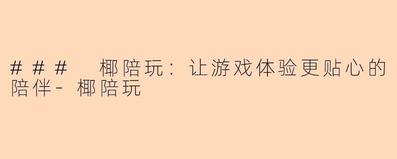 ### 椰陪玩：让游戏体验更贴心的陪伴-椰陪玩