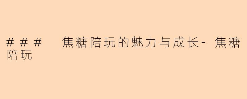 ### 焦糖陪玩的魅力与成长-焦糖陪玩