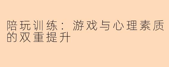 陪玩训练：游戏与心理素质的双重提升