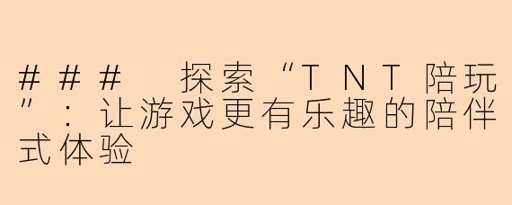### 探索“TNT陪玩”：让游戏更有乐趣的陪伴式体验