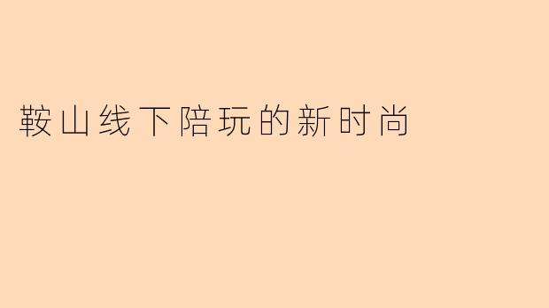 鞍山线下陪玩的新时尚
