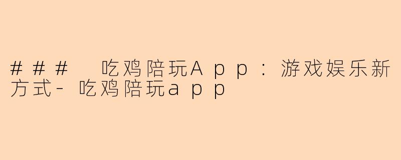 ### 吃鸡陪玩App：游戏娱乐新方式-吃鸡陪玩app