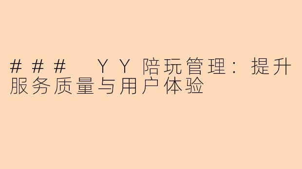 ### YY陪玩管理:提升服务质量与用户体验