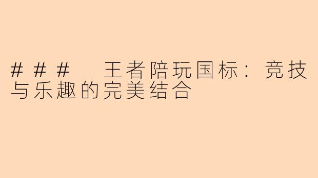 ### 王者陪玩国标：竞技与乐趣的完美结合