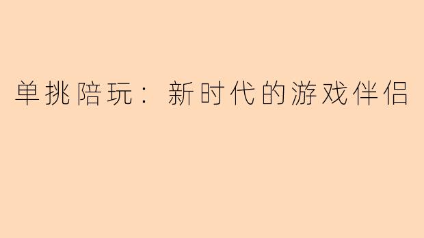 单挑陪玩：新时代的游戏伴侣