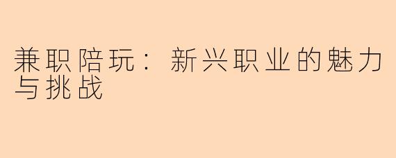 兼职陪玩：新兴职业的魅力与挑战