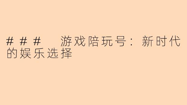 ### 游戏陪玩号：新时代的娱乐选择