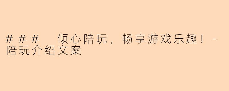 ### 倾心陪玩，畅享游戏乐趣！-陪玩介绍文案