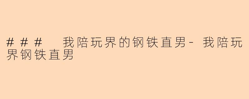 ### 我陪玩界的钢铁直男-我陪玩界钢铁直男