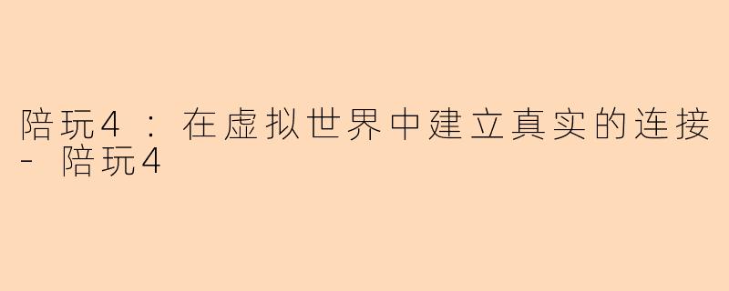陪玩4：在虚拟世界中建立真实的连接-陪玩4
