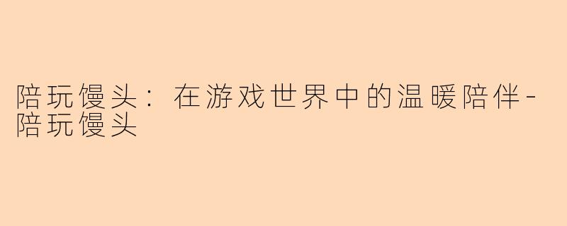 陪玩馒头：在游戏世界中的温暖陪伴