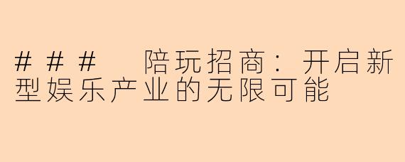 ### 陪玩招商：开启新型娱乐产业的无限可能