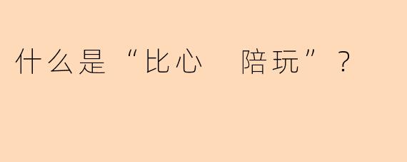 什么是“比心 陪玩”？  