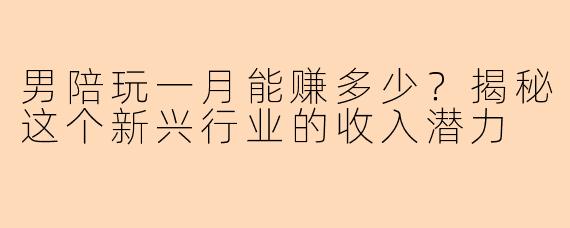 男陪玩一月能赚多少？揭秘这个新兴行业的收入潜力