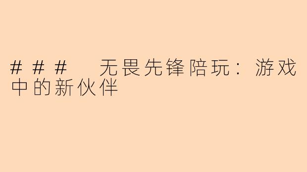 ### 无畏先锋陪玩：游戏中的新伙伴