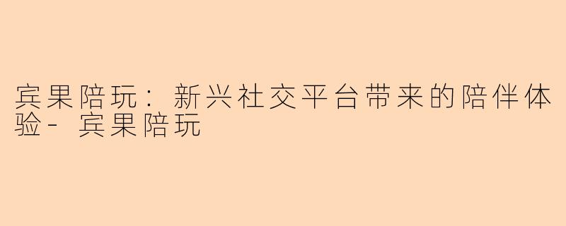 宾果陪玩:新兴社交平台带来的陪伴体验