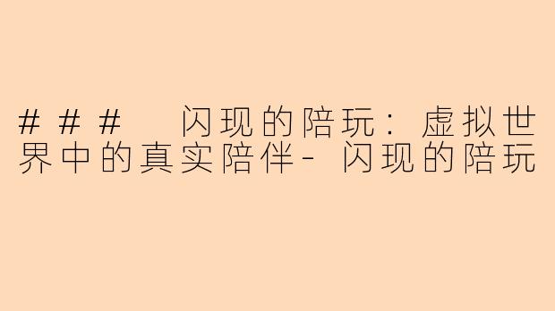 ### 闪现的陪玩:虚拟世界中的真实陪伴-闪现的陪玩