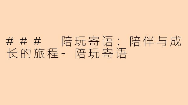 ### 陪玩寄语：陪伴与成长的旅程-陪玩寄语