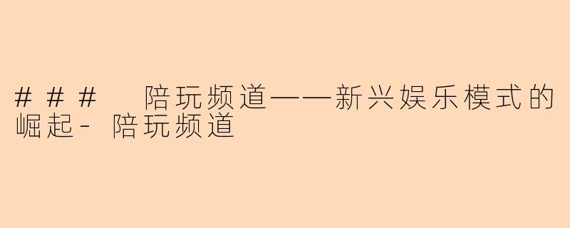 ### 陪玩频道——新兴娱乐模式的崛起-陪玩频道
