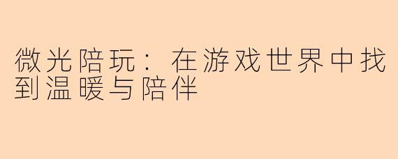 微光陪玩：在游戏世界中找到温暖与陪伴