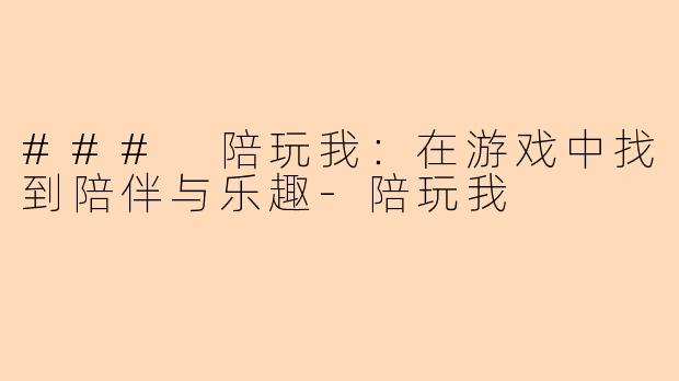 ### 陪玩我：在游戏中找到陪伴与乐趣-陪玩我