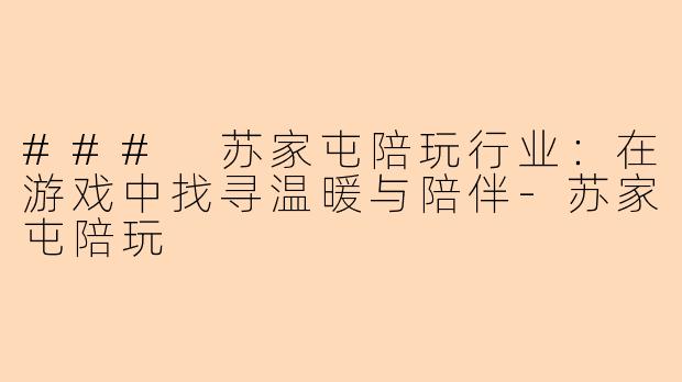 ### 苏家屯陪玩行业：在游戏中找寻温暖与陪伴-苏家屯陪玩