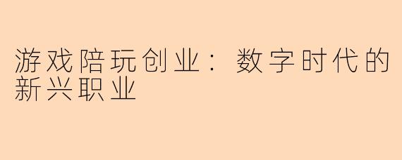 游戏陪玩创业：数字时代的新兴职业