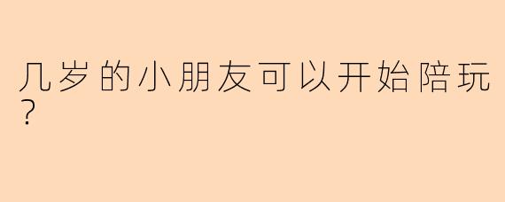 几岁的小朋友可以开始陪玩？