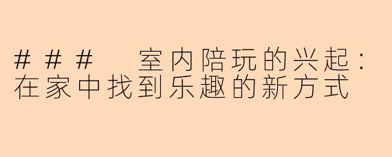 ### 室内陪玩的兴起：在家中找到乐趣的新方式