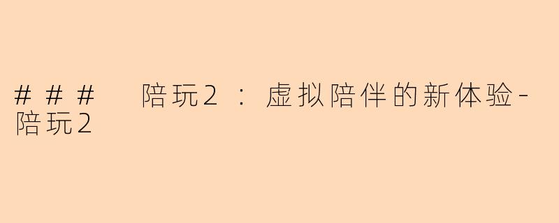 ### 陪玩2：虚拟陪伴的新体验-陪玩2