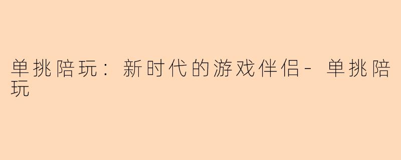 单挑陪玩：新时代的游戏伴侣-单挑陪玩