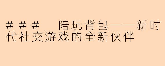### 陪玩背包——新时代社交游戏的全新伙伴