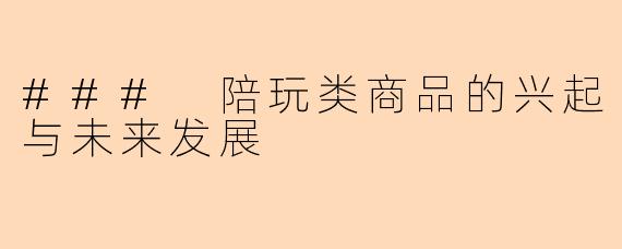 ### 陪玩类商品的兴起与未来发展