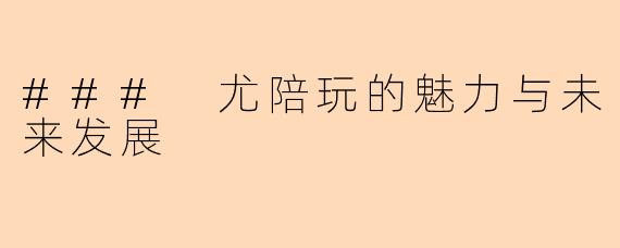 ### 尤陪玩的魅力与未来发展