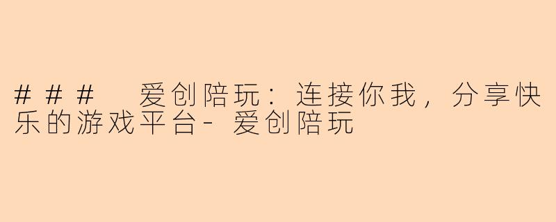 ### 爱创陪玩：连接你我，分享快乐的游戏平台-爱创陪玩