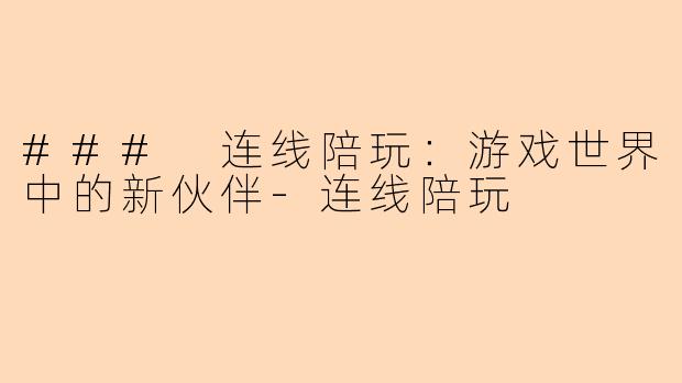 ### 连线陪玩：游戏世界中的新伙伴-连线陪玩