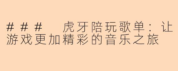 ### 虎牙陪玩歌单：让游戏更加精彩的音乐之旅