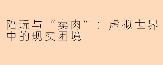 陪玩与“卖肉”：虚拟世界中的现实困境