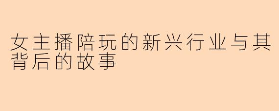 女主播陪玩的新兴行业与其背后的故事