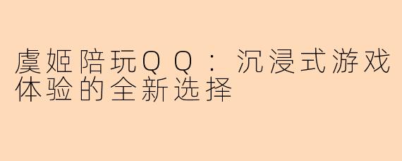 虞姬陪玩QQ：沉浸式游戏体验的全新选择
