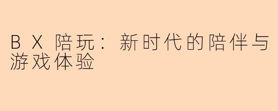 BX陪玩：新时代的陪伴与游戏体验