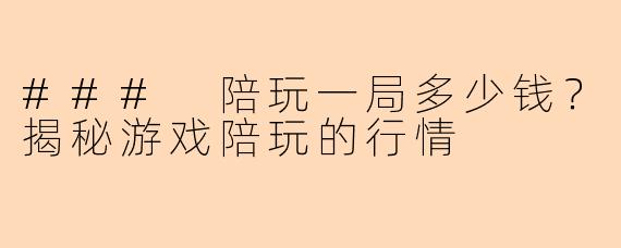 ### 陪玩一局多少钱？揭秘游戏陪玩的行情