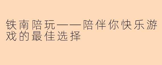 铁南陪玩——陪伴你快乐游戏的最佳选择