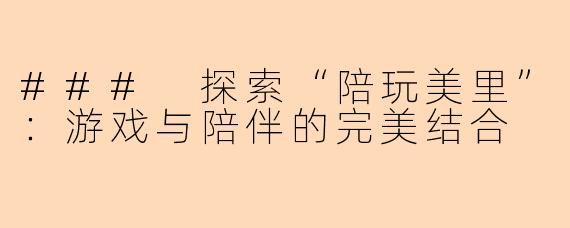 ### 探索“陪玩美里”：游戏与陪伴的完美结合