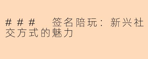 ### 签名陪玩：新兴社交方式的魅力