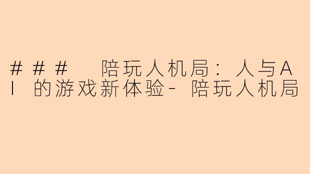 ### 陪玩人机局：人与AI的游戏新体验-陪玩人机局